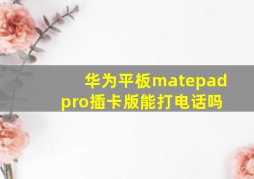 华为平板matepad pro插卡版能打电话吗